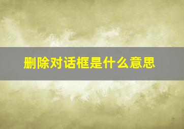 删除对话框是什么意思