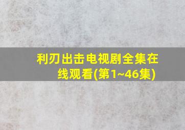 利刃出击电视剧全集在线观看(第1~46集)