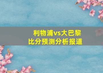 利物浦vs大巴黎比分预测分析报道