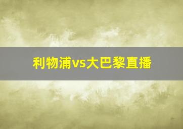 利物浦vs大巴黎直播