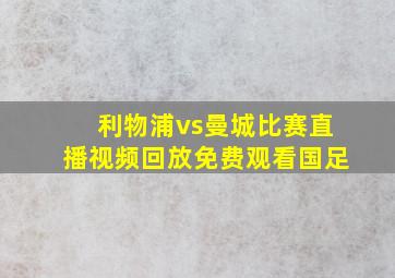 利物浦vs曼城比赛直播视频回放免费观看国足