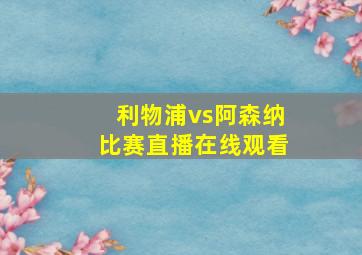 利物浦vs阿森纳比赛直播在线观看