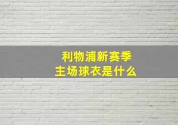 利物浦新赛季主场球衣是什么