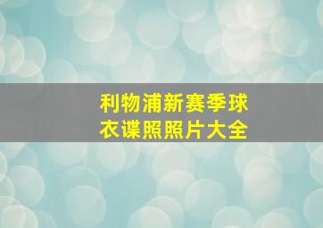 利物浦新赛季球衣谍照照片大全