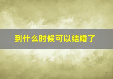 到什么时候可以结婚了