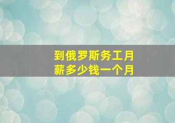 到俄罗斯务工月薪多少钱一个月