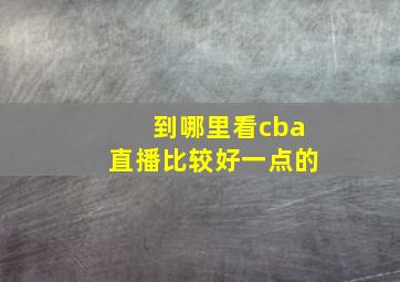 到哪里看cba直播比较好一点的