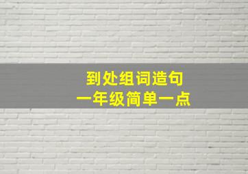 到处组词造句一年级简单一点