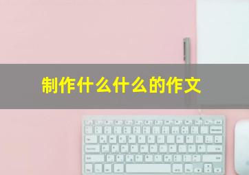 制作什么什么的作文