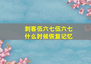 刺客伍六七伍六七什么时候恢复记忆