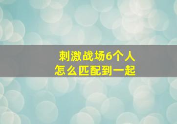 刺激战场6个人怎么匹配到一起