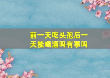 前一天吃头孢后一天能喝酒吗有事吗