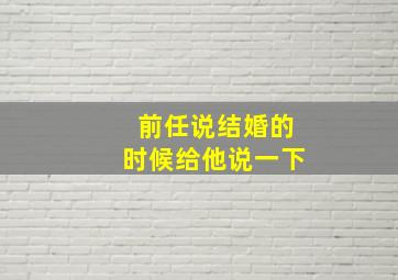 前任说结婚的时候给他说一下