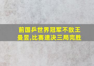 前国乒世界冠军不敌王曼昱,比赛速决三局完胜