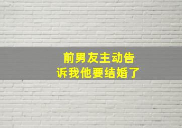 前男友主动告诉我他要结婚了