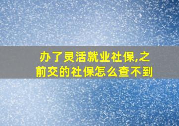 办了灵活就业社保,之前交的社保怎么查不到