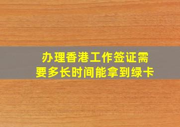 办理香港工作签证需要多长时间能拿到绿卡