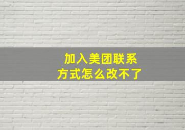 加入美团联系方式怎么改不了