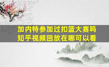 加内特参加过扣篮大赛吗知乎视频回放在哪可以看