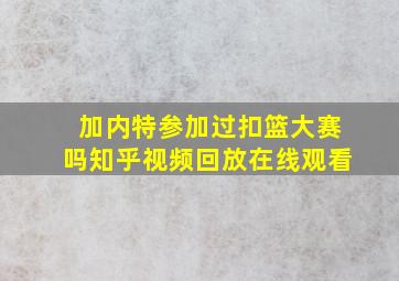 加内特参加过扣篮大赛吗知乎视频回放在线观看