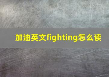 加油英文fighting怎么读