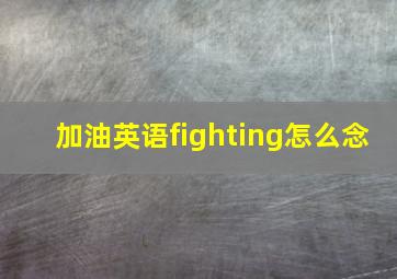 加油英语fighting怎么念