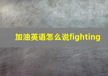 加油英语怎么说fighting