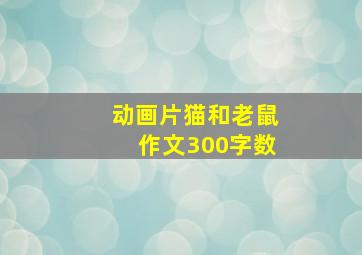 动画片猫和老鼠作文300字数