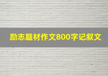 励志题材作文800字记叙文