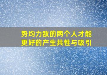 势均力敌的两个人才能更好的产生共性与吸引