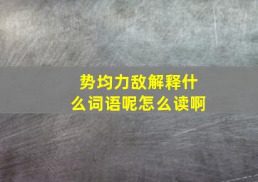 势均力敌解释什么词语呢怎么读啊