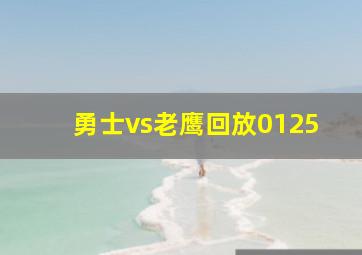 勇士vs老鹰回放0125