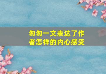 匆匆一文表达了作者怎样的内心感受