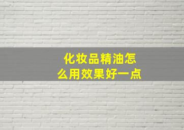 化妆品精油怎么用效果好一点