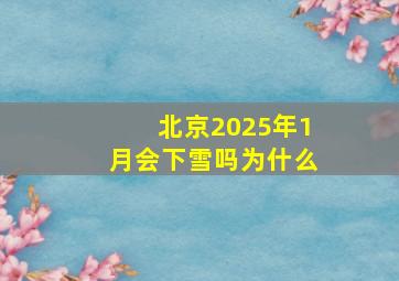 北京2025年1月会下雪吗为什么