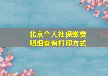 北京个人社保缴费明细查询打印方式