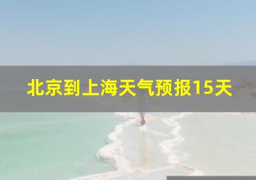 北京到上海天气预报15天