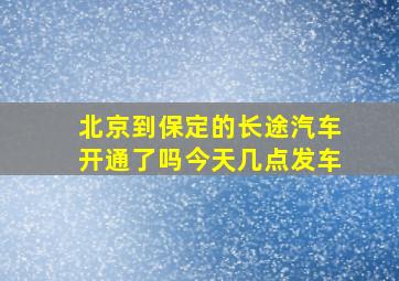 北京到保定的长途汽车开通了吗今天几点发车