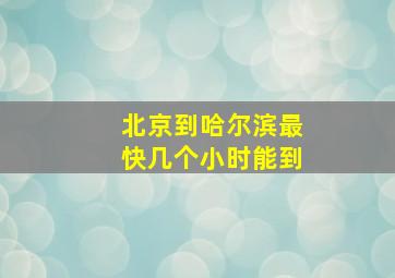 北京到哈尔滨最快几个小时能到