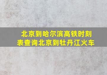 北京到哈尔滨高铁时刻表查询北京到牡丹江火车