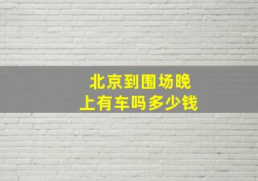 北京到围场晚上有车吗多少钱