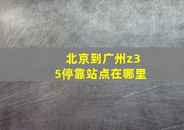 北京到广州z35停靠站点在哪里