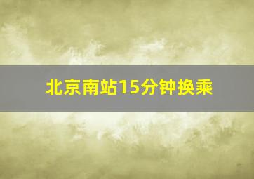 北京南站15分钟换乘