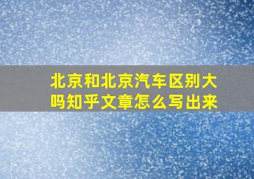 北京和北京汽车区别大吗知乎文章怎么写出来