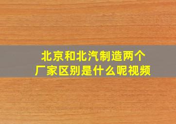 北京和北汽制造两个厂家区别是什么呢视频