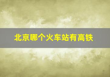 北京哪个火车站有高铁