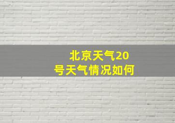 北京天气20号天气情况如何