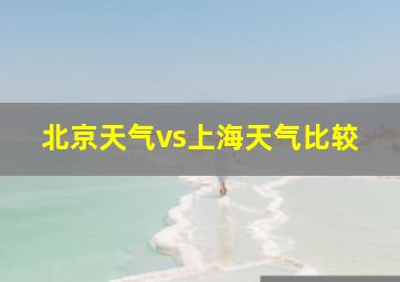 北京天气vs上海天气比较