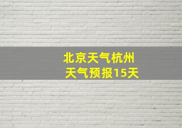 北京天气杭州天气预报15天