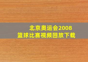 北京奥运会2008篮球比赛视频回放下载